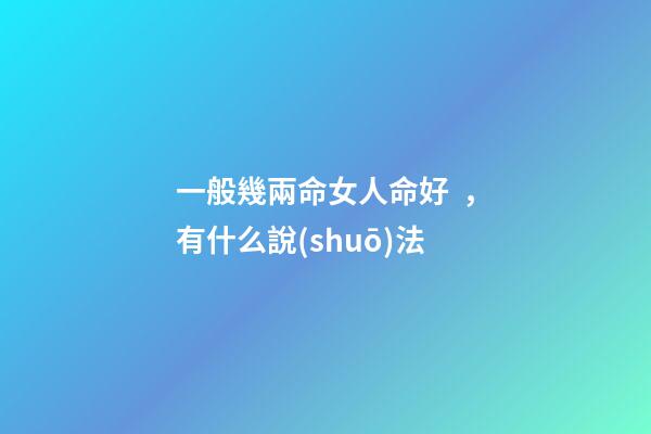 一般幾兩命女人命好，有什么說(shuō)法